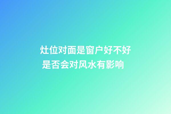 灶位对面是窗户好不好 是否会对风水有影响